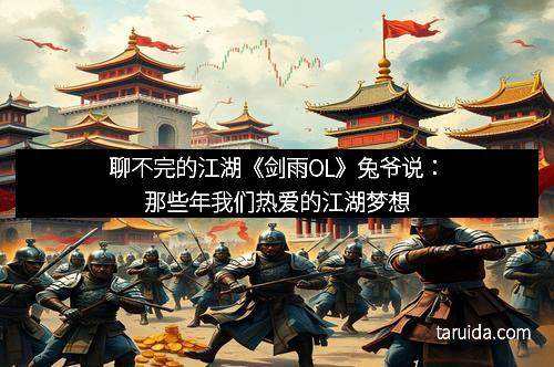 聊不完的江湖《剑雨OL》兔爷说：那些年我们热爱的江湖梦想