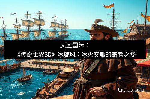 凤凰国际：《传奇世界3D》冰旋风：冰火交融的霸者之姿