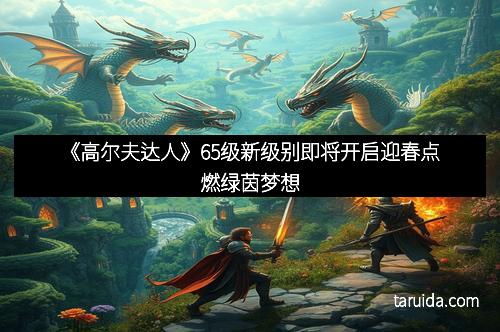 《高尔夫达人》65级新级别即将开启迎春点燃绿茵梦想